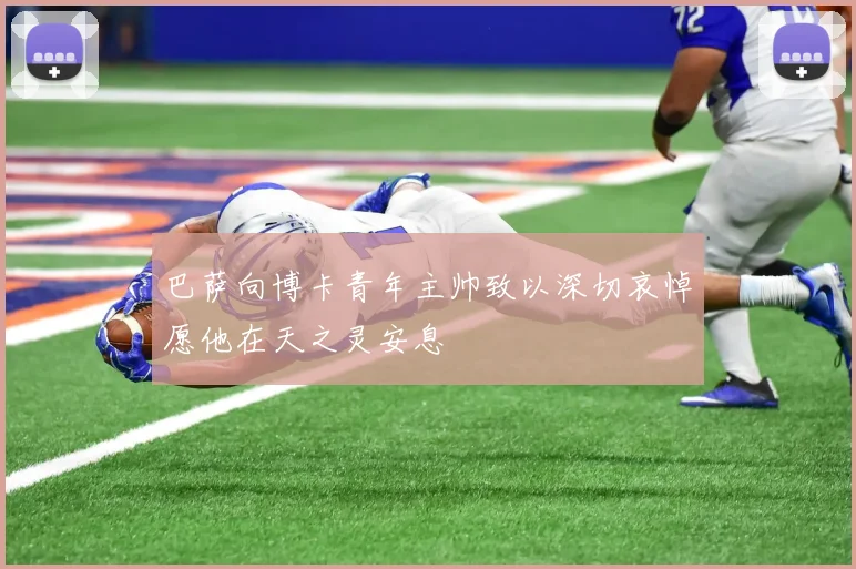 巴萨向博卡青年主帅致以深切哀悼愿他在天之灵安息