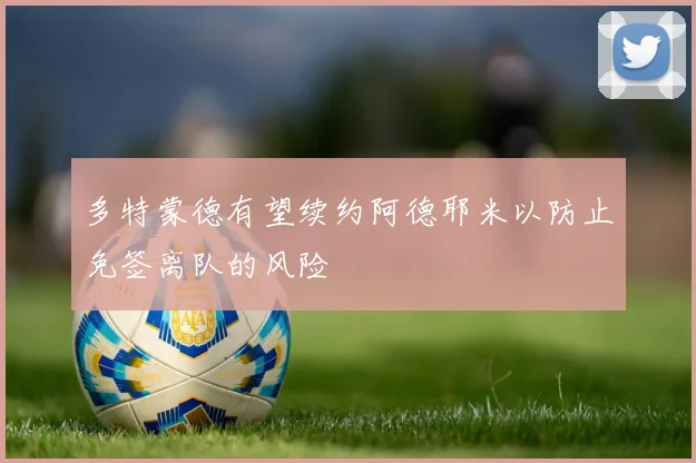 多特蒙德有望续约阿德耶米以防止免签离队的风险
