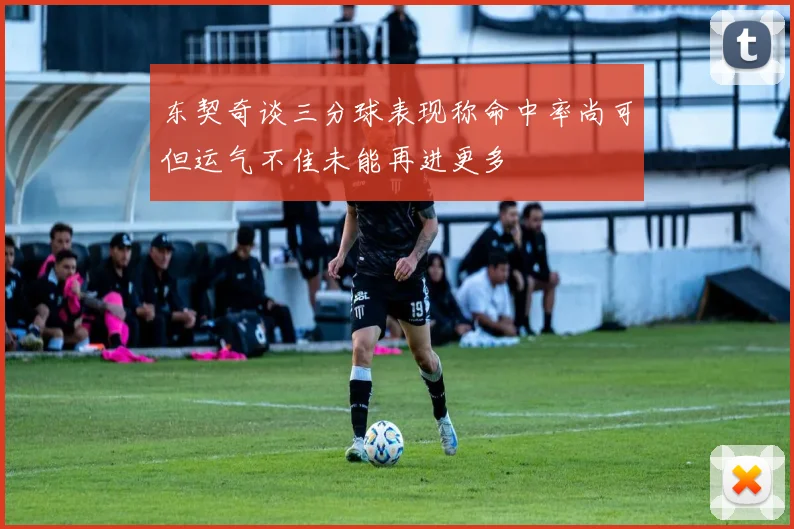 东契奇谈三分球表现称命中率尚可但运气不佳未能再进更多