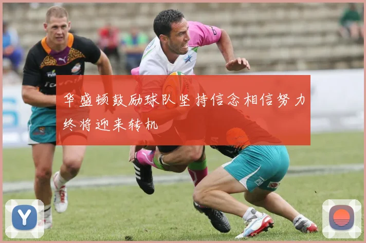 华盛顿鼓励球队坚持信念相信努力终将迎来转机