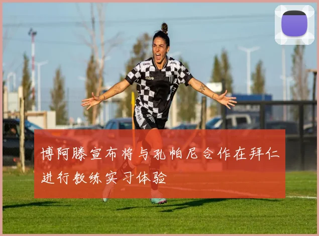 博阿滕宣布将与孔帕尼合作在拜仁进行教练实习体验