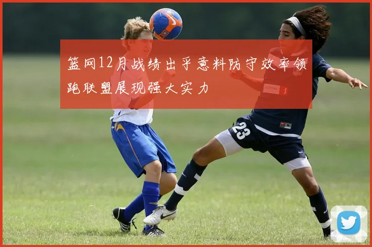 篮网12月战绩出乎意料防守效率领跑联盟展现强大实力