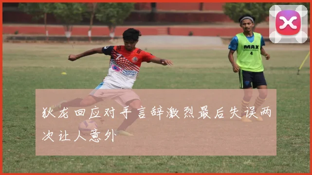 狄龙回应对手言辞激烈最后失误两次让人意外