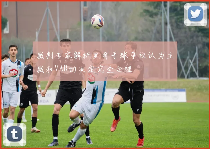 裁判专家解析里奇手球争议认为主裁和VAR的决定完全合理