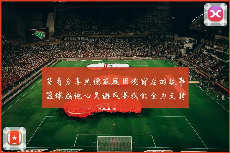 芬奇分享里德家庭困境背后的故事篮球成他心灵避风港我们全力支持与陪伴