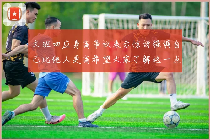 文班回应身高争议表示惊讶强调自己比他人更高希望大家了解这一点