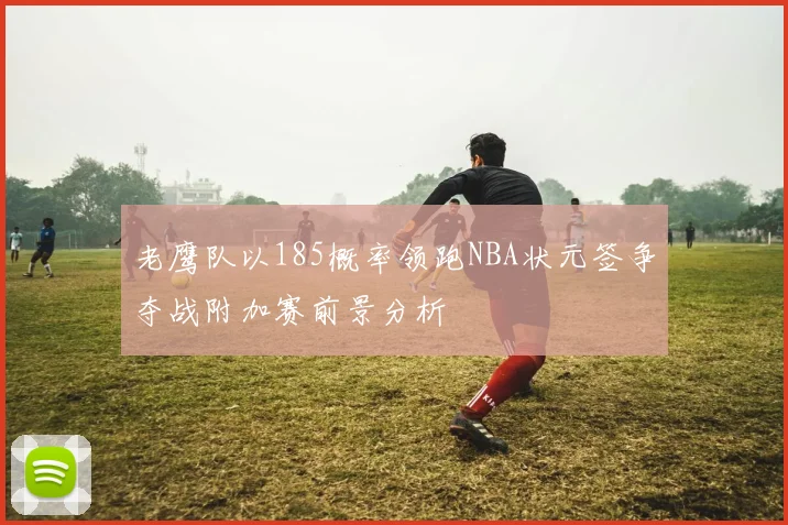 老鹰队以185概率领跑NBA状元签争夺战附加赛前景分析