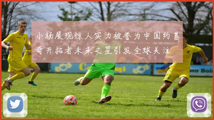 小杨展现惊人实力被誉为中国约基奇开拓者未来之星引发全球关注