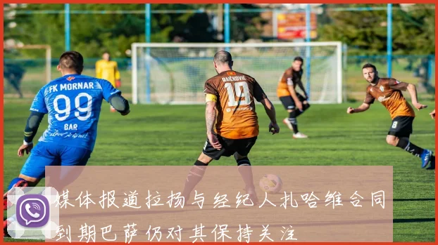 媒体报道拉扬与经纪人扎哈维合同到期巴萨仍对其保持关注